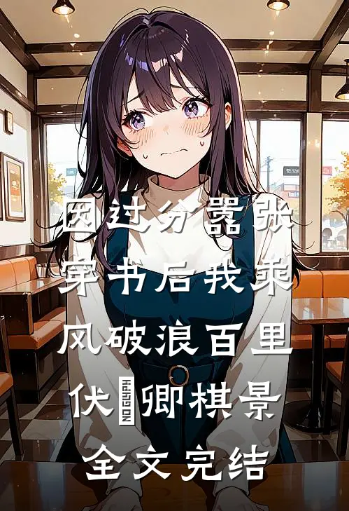 因过分嚣张，穿书后我乘风破浪百里伏㞫卿棋景全文完结