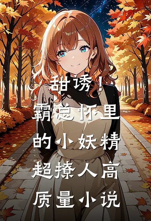甜诱！霸总怀里的小妖精超撩人高质量小说