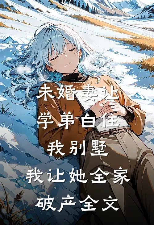 未婚妻让学弟白住我别墅，我让她全家破产全文