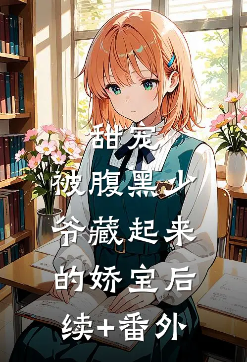 甜宠：被腹黑少爷藏起来的娇宝后续+番外