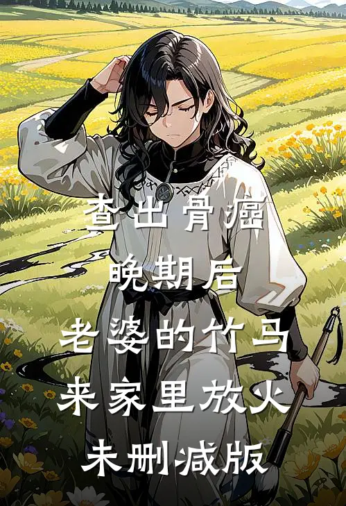 查出骨癌晚期后，老婆的竹马来家里放火未删减版