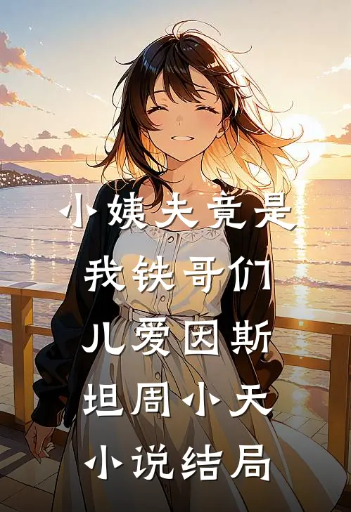 小姨夫竟是我铁哥们儿爱因斯坦周小天小说结局