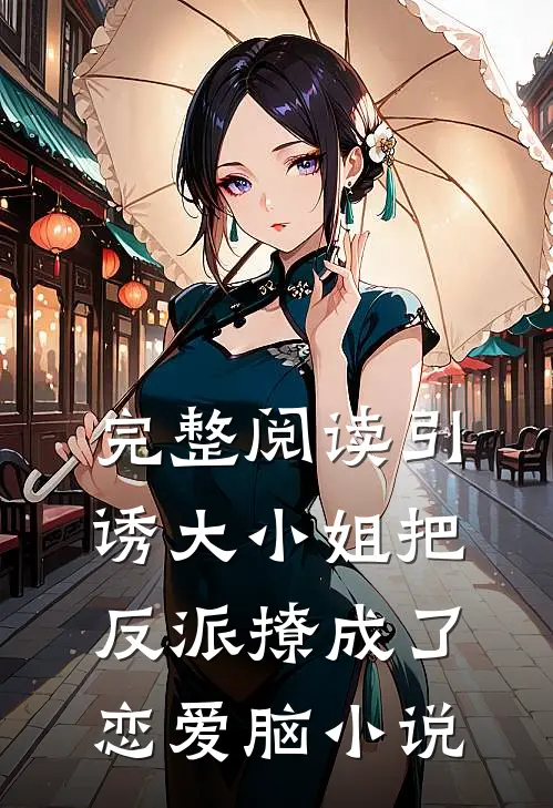 完整阅读引诱大小姐把反派撩成了恋爱脑小说