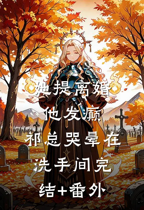 她提离婚他发癫，祁总哭晕在洗手间完结+番外