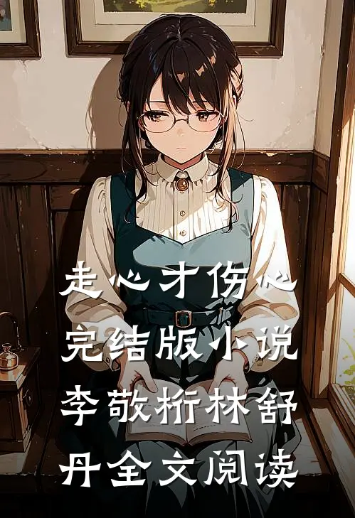 走心才伤心完结版小说_李敬桁林舒丹全文阅读