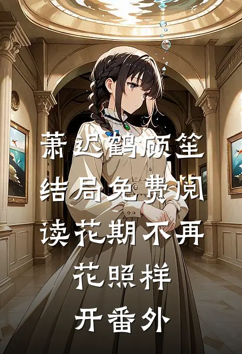 萧迟鹤顾笙结局免费阅读花期不再，花照样开番外