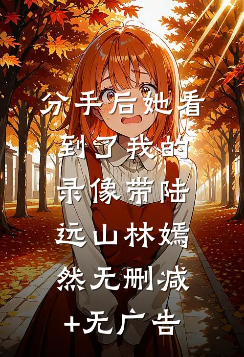 分手后她看到了我的录像带陆远山林嫣然无删减+无广告