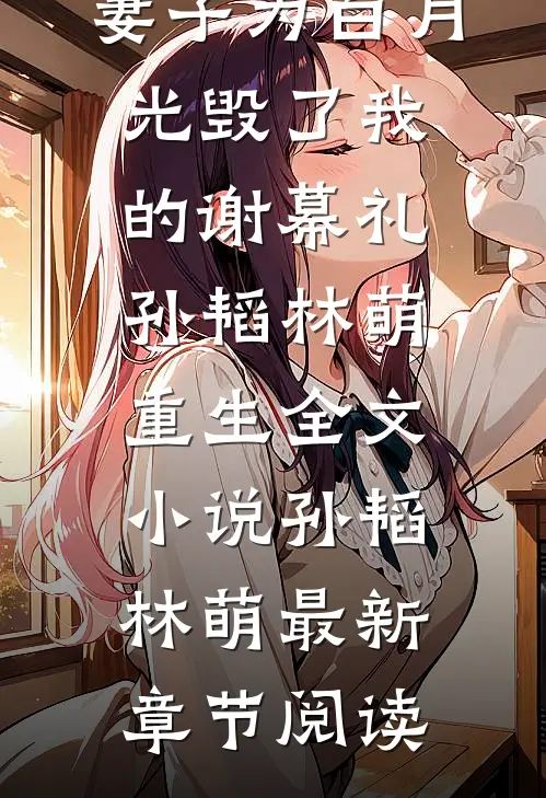 妻子为白月光毁了我的谢幕礼孙韬林萌重生全文小说孙韬林萌最新章节阅读