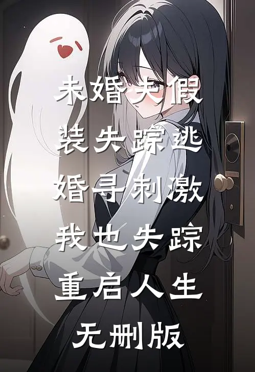 未婚夫假装失踪逃婚寻刺激，我也失踪重启人生无删版