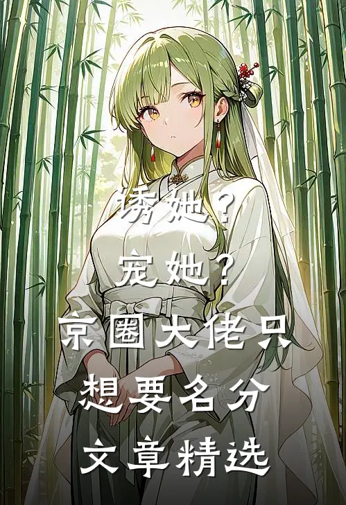 诱她？宠她？京圈大佬只想要名分文章精选