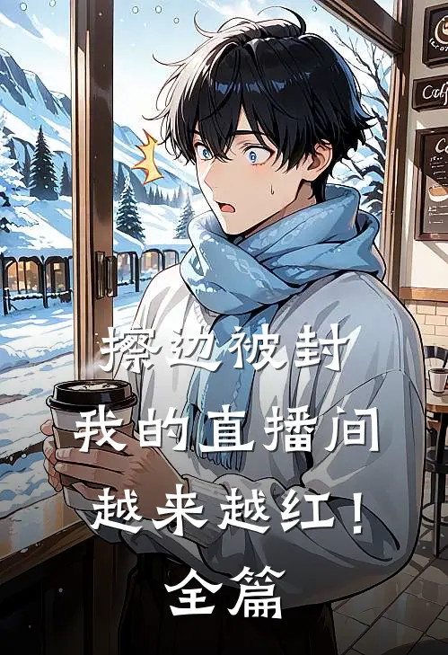 擦边被封，我的直播间越来越红！全篇