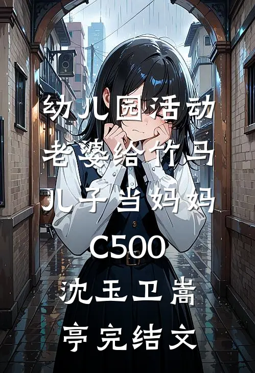 幼儿园活动，老婆给竹马儿子当妈妈C500沈玉卫嵩亭完结文