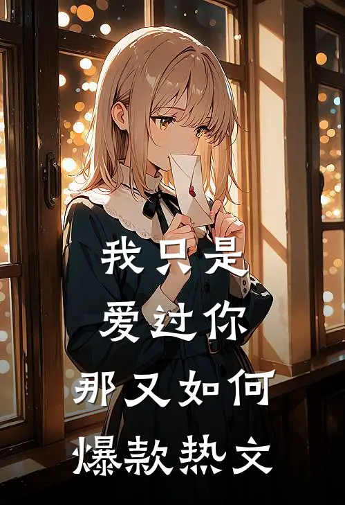 我只是爱过你,那又如何爆款热文