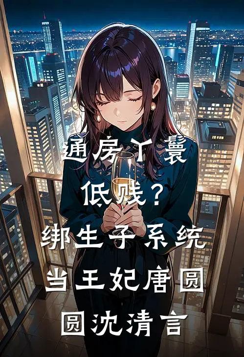 通房丫鬟低贱？绑生子系统当王妃唐圆圆沈清言