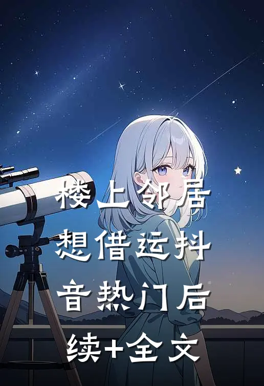 楼上邻居想借运抖音热门后续+全文