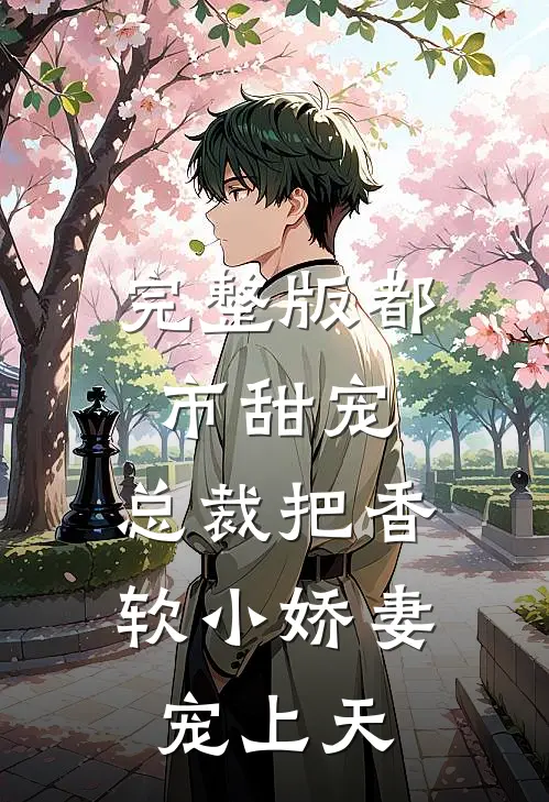 完整版都市甜宠:总裁把香软小娇妻宠上天