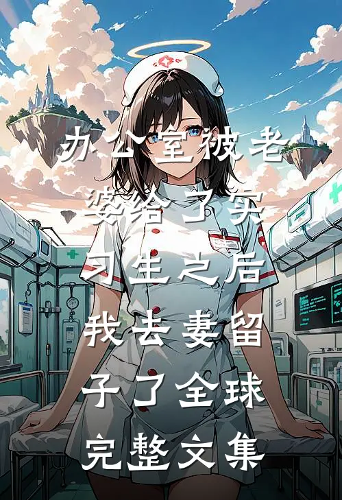 办公室被老婆给了实习生之后，我去妻留子了全球完整文集