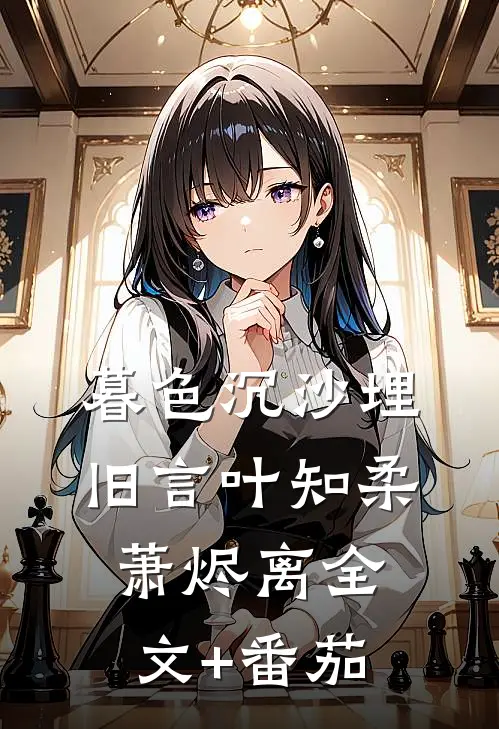 暮色沉沙埋旧言叶知柔萧烬离全文+番茄