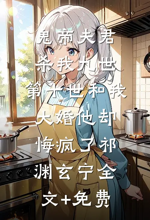 鬼帝夫君杀我九世，第十世和我大婚他却悔疯了祁渊玄宁全文+免费
