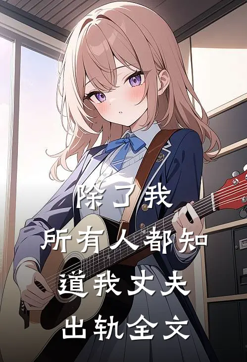 除了我，所有人都知道我丈夫出轨全文
