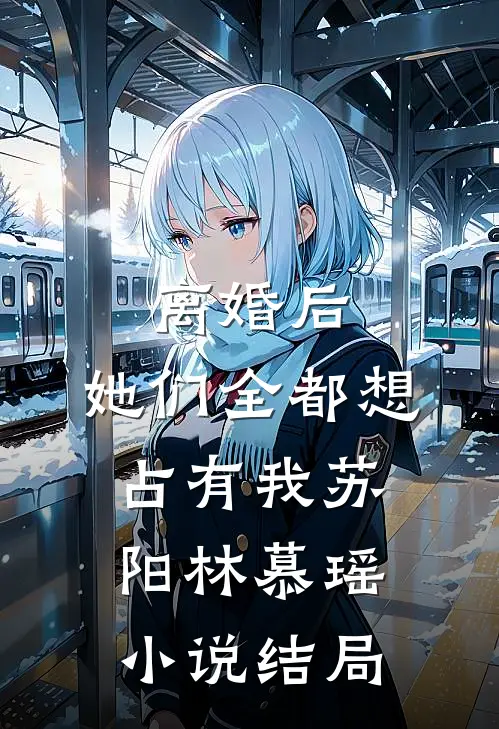 离婚后，她们全都想占有我苏阳林慕瑶小说结局