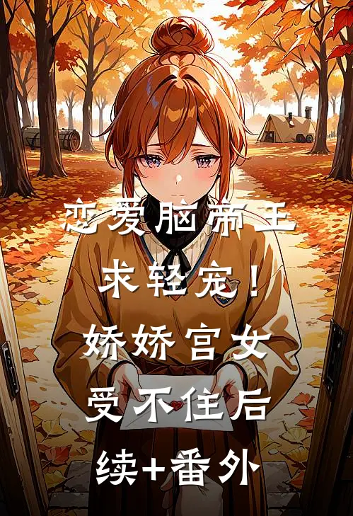 恋爱脑帝王求轻宠！娇娇宫女受不住后续+番外