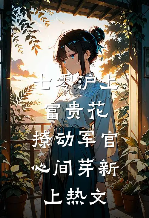 七零沪上富贵花，撩动军官心间芽新上热文
