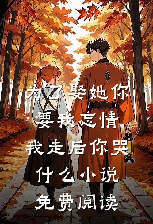 为了娶她你要我忘情，我走后你哭什么小说免费阅读