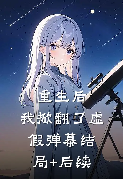重生后，我掀翻了虚假弹幕结局+后续