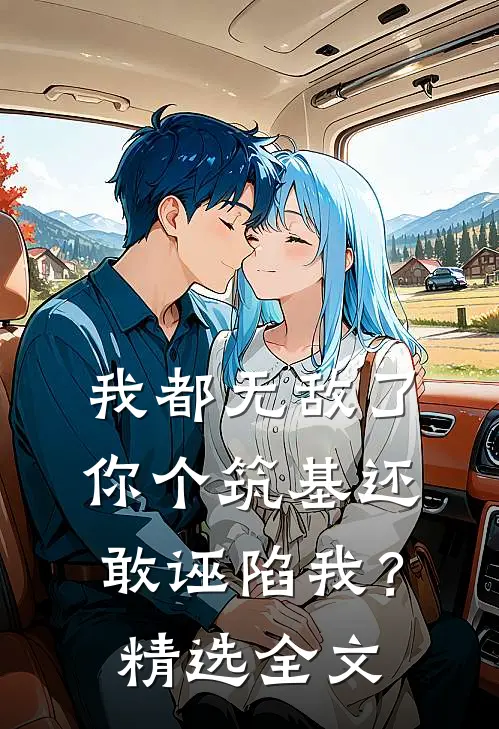 我都无敌了你个筑基还敢诬陷我？精选全文