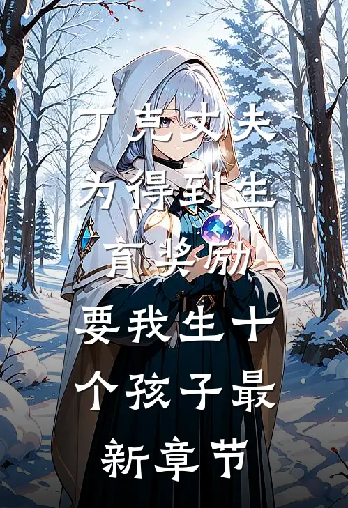 丁克丈夫为得到生育奖励，要我生十个孩子最新章节