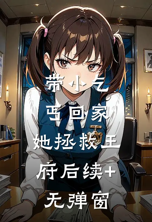 带小乞丐回家，她拯救王府后续+无弹窗