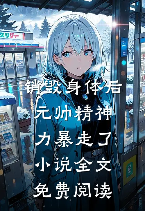 销毁身体后，元帅精神力暴走了小说全文免费阅读
