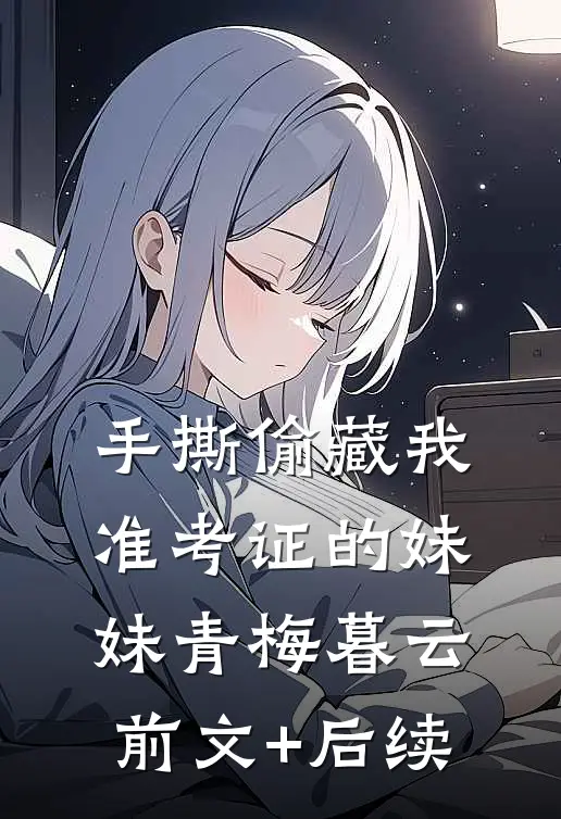 手撕偷藏我准考证的妹妹青梅暮云前文+后续