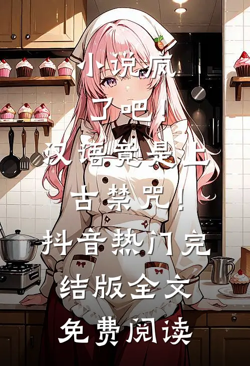 小说疯了吧！汉语竟是上古禁咒！抖音热门完结版全文免费阅读