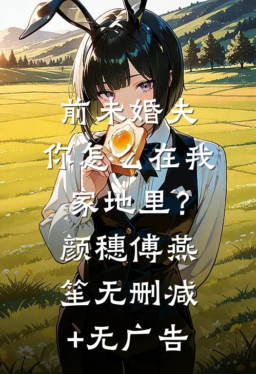 前未婚夫，你怎么在我家地里？颜穗傅燕笙无删减+无广告