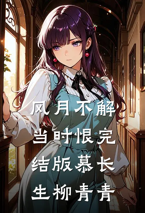 风月不解当时恨完结版慕长生柳青青