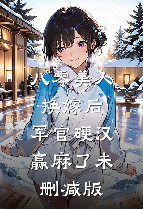 八零美人换嫁后，军官硬汉赢麻了未删减版