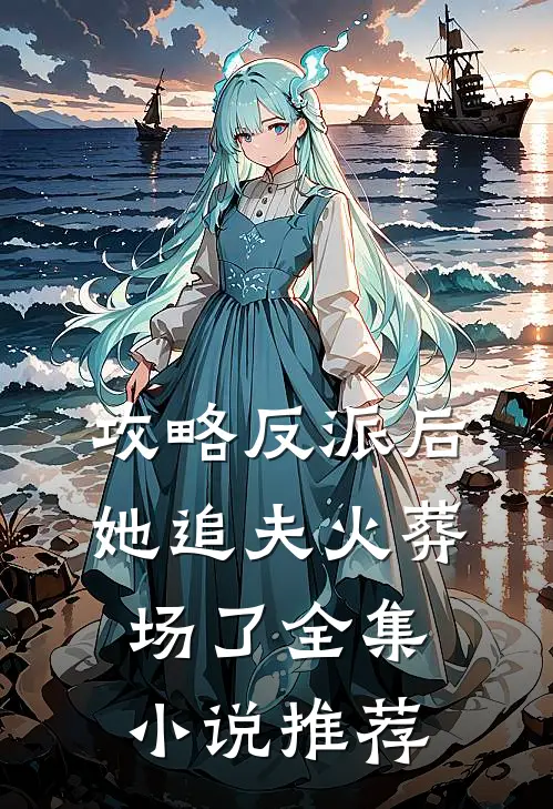 攻略反派后，她追夫火葬场了全集小说推荐