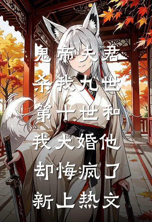 鬼帝夫君杀我九世，第十世和我大婚他却悔疯了新上热文