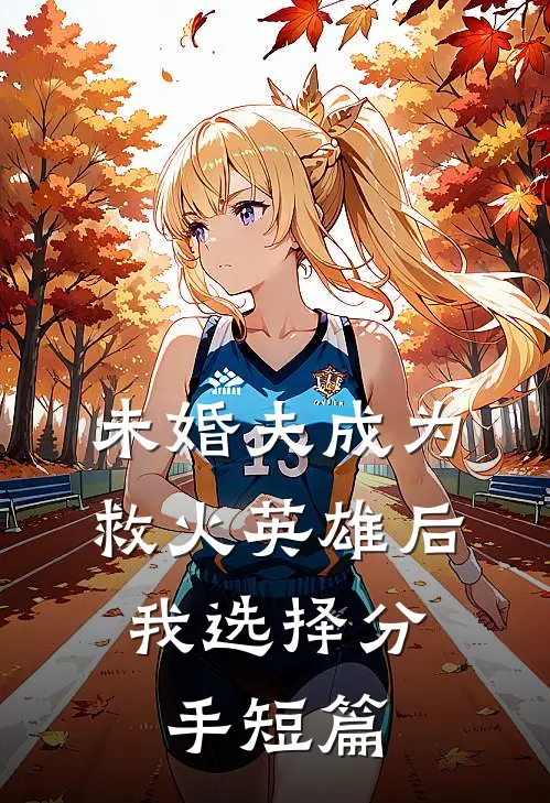 未婚夫成为救火英雄后，我选择分手短篇