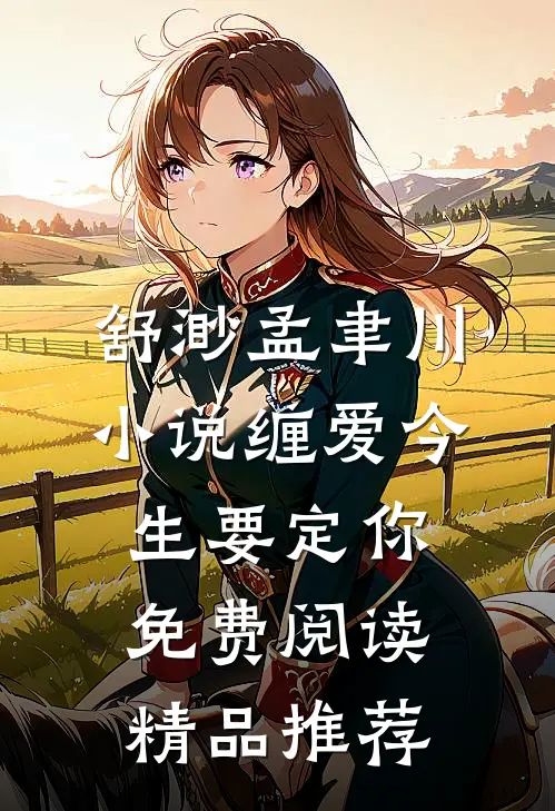 舒渺孟聿川小说缠爱今生要定你免费阅读精品推荐