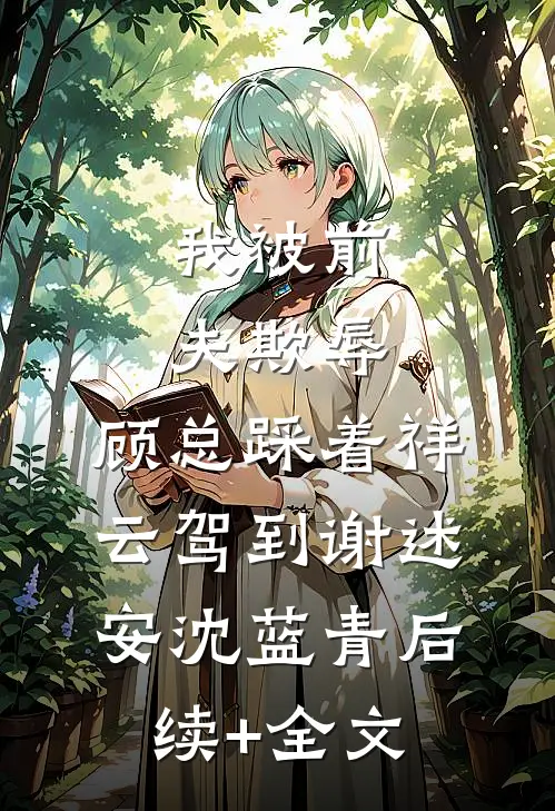 我被前夫欺辱，顾总踩着祥云驾到谢述安沈蓝青后续+全文