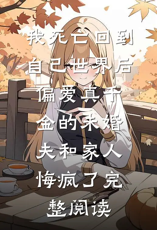 我死亡回到自己世界后，偏爱真千金的未婚夫和家人悔疯了完整阅读