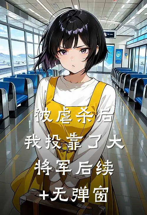 被虐杀后，我投靠了大将军后续+无弹窗