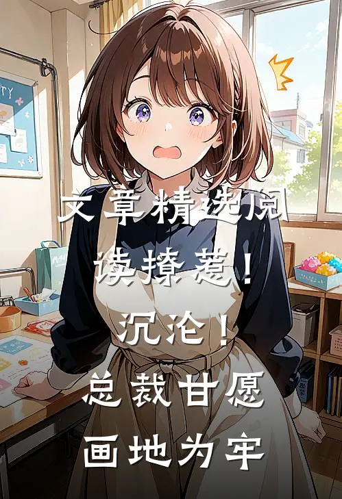 文章精选阅读撩惹！沉沦！总裁甘愿画地为牢