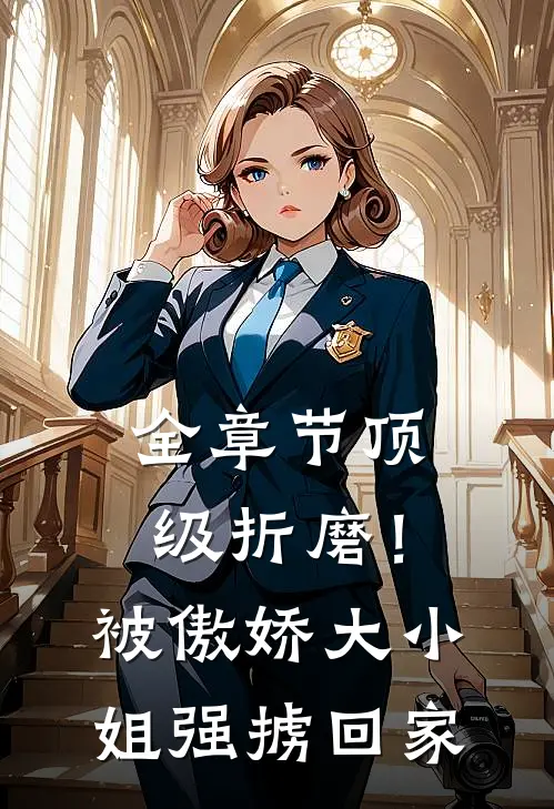 全章节顶级折磨！被傲娇大小姐强掳回家