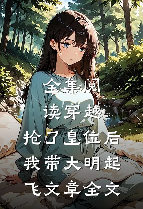 全集阅读穿越：抢了皇位后，我带大明起飞文章全文