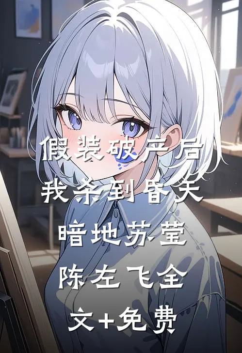 假装破产后，我杀到昏天暗地苏莹陈左飞全文+免费