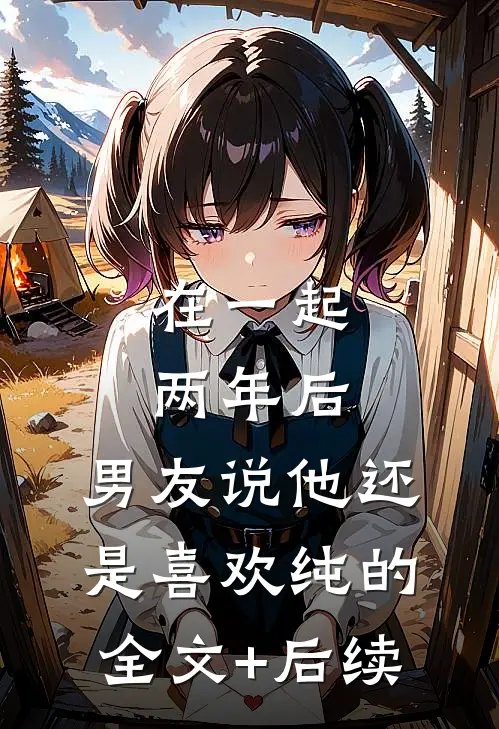 在一起两年后，男友说他还是喜欢纯的全文+后续